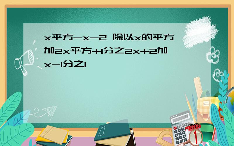 x平方-x-2 除以x的平方加2x平方+1分之2x+2加x-1分之1