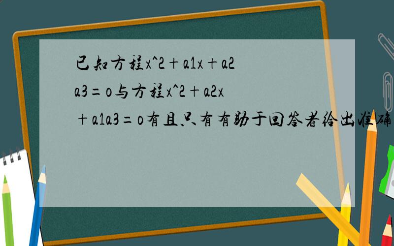 已知方程x^2+a1x+a2a3=o与方程x^2+a2x+a1a3=o有且只有有助于回答者给出准确的答案已知方程x^2+a1x+a2a3=o与方程x^2+a2x+a1a3=o有且只有一个公共根，求证；这两个方程的另两个根是方程x^2+a3x+a2a1的根