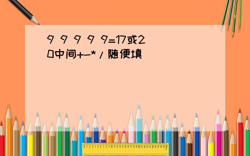 9 9 9 9 9=17或20中间+-*/随便填