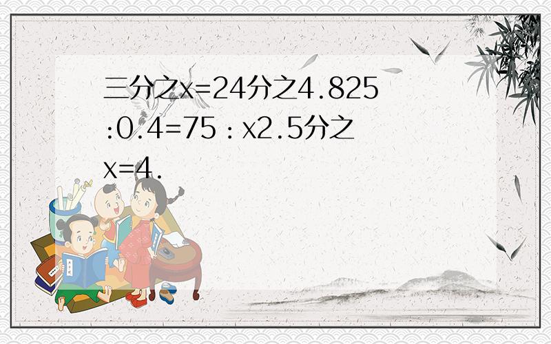 三分之x=24分之4.825:0.4=75：x2.5分之x=4.