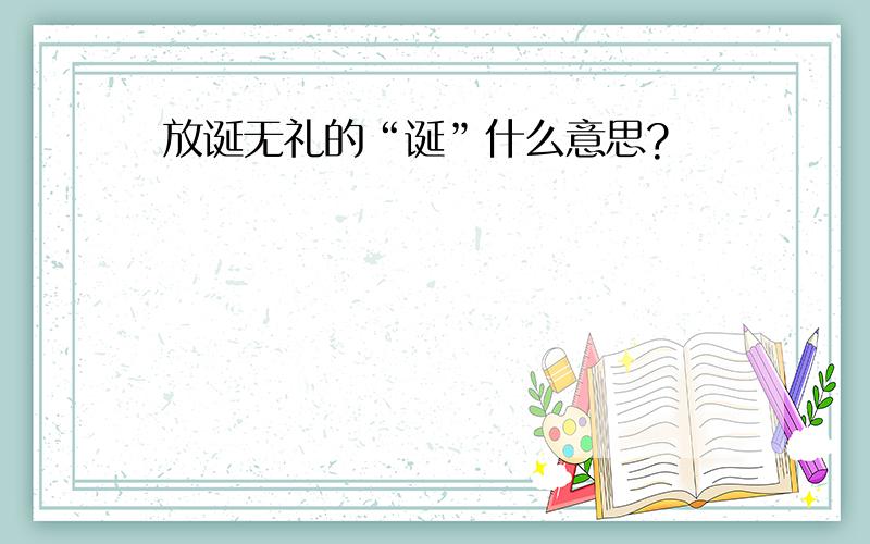 放诞无礼的“诞”什么意思?