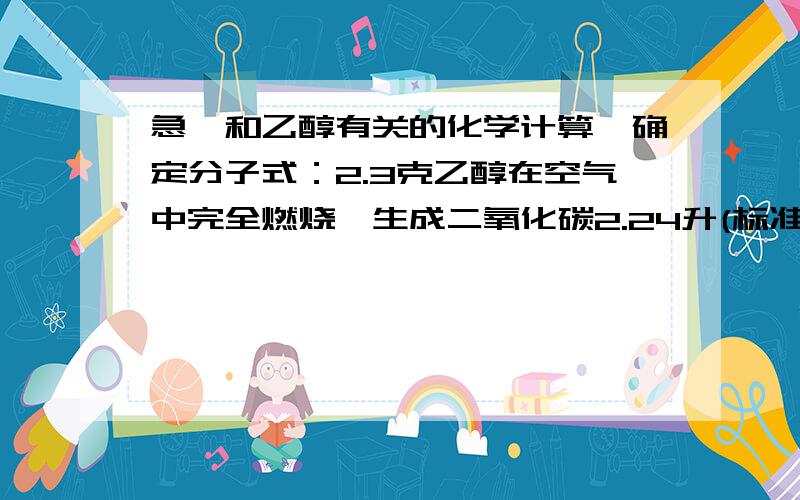 急、和乙醇有关的化学计算、确定分子式：2.3克乙醇在空气中完全燃烧,生成二氧化碳2.24升(标准状况)和2.7克水.已知这种有机物的蒸气密度是相同状况下氢气密度的23倍,试通过计算写出乙醇