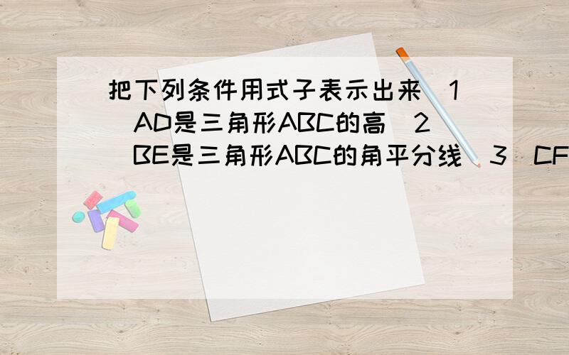 把下列条件用式子表示出来（1）AD是三角形ABC的高（2）BE是三角形ABC的角平分线（3）CF是三角形ABC的中线