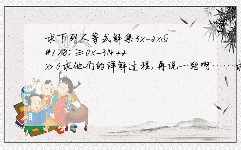 求下列不等式解集3x-2x²≥0x-3/4+2x＞0求他们的详解过程,再说一题啊……求:已知a＞0，（x+a）（x-2a）＞0的解集