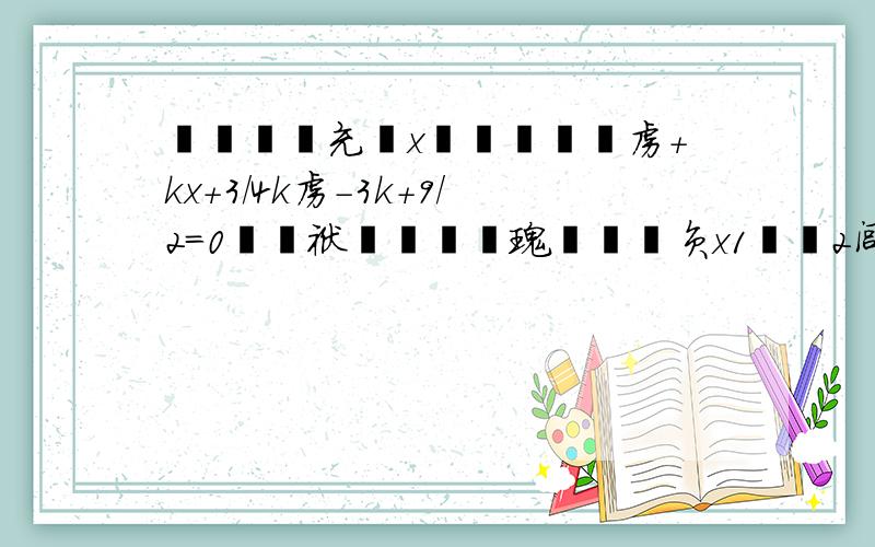 濡傛灉鍏充簬x镄勬柟绋媥虏+kx+3/4k虏-3k+9/2=0镄勪袱瀹炴暟镙瑰垎鍒负x1銆亁2闾d箞x1镄