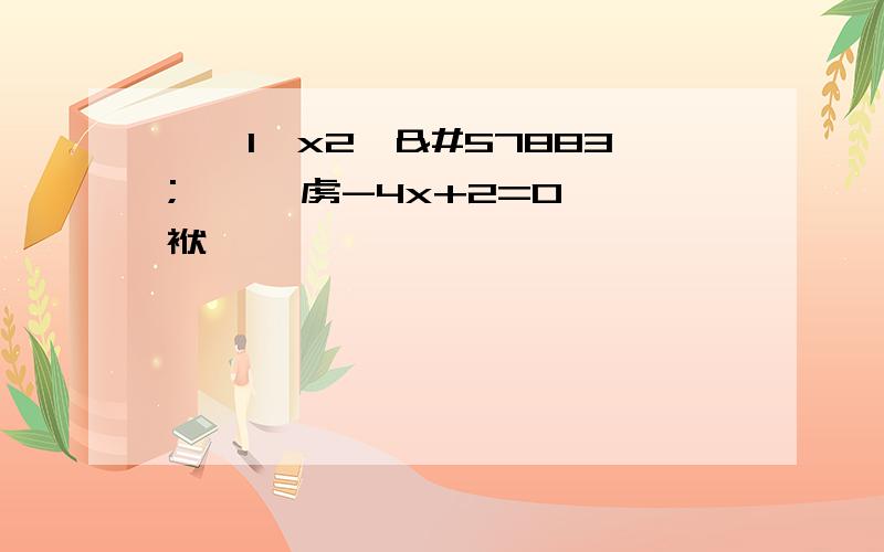 璁緓1,x2鏄柟绋媥虏-4x+2=0镄勪袱镙