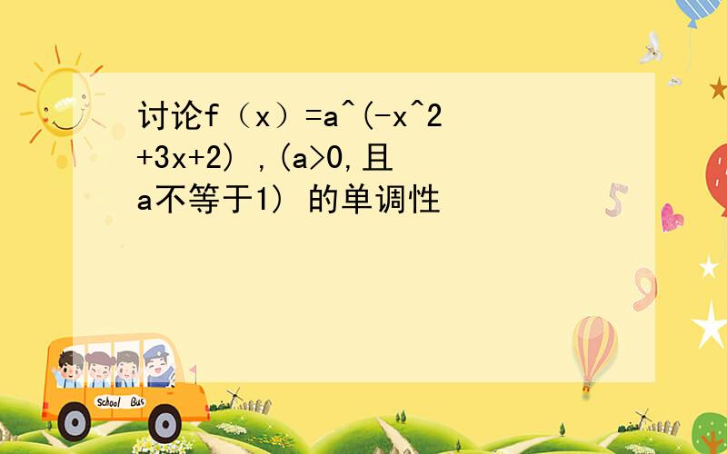 讨论f（x）=a^(-x^2+3x+2) ,(a>0,且a不等于1) 的单调性