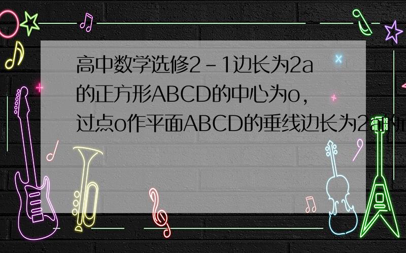 高中数学选修2-1边长为2a的正方形ABCD的中心为o,过点o作平面ABCD的垂线边长为2a的正方形ABCD的中心为O,过点O作平面ABCD的垂线,在其上取点V,使OV=h,连接VA,VB,VC,VD,且取VC的中点E.(1)求cos;(2)若BE⊥VC,