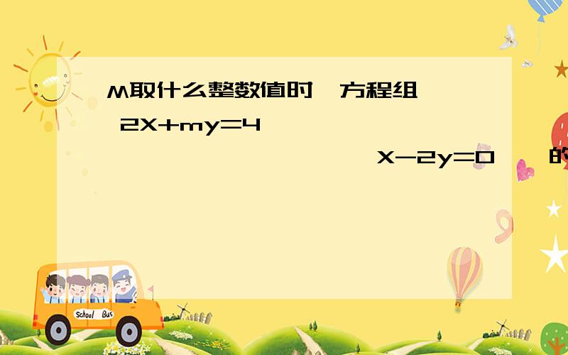 M取什么整数值时,方程组   2X+my=4                          X-2y=0    的解（1）是正数（2）是正整数?并求他的所有正整数解