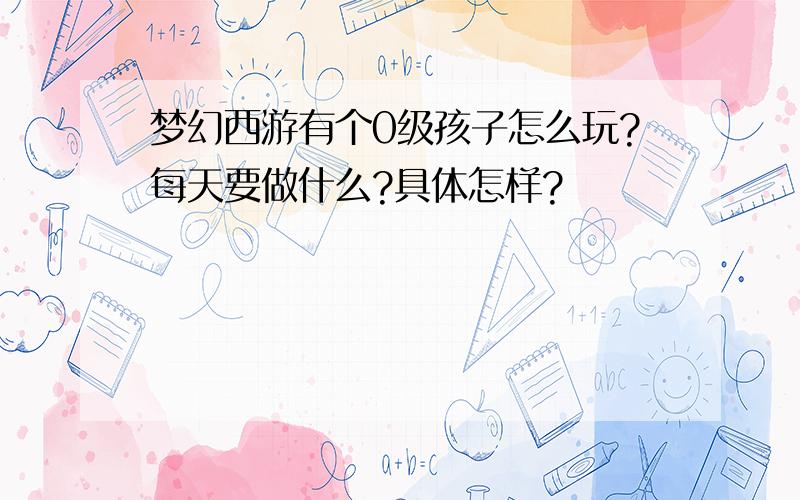 梦幻西游有个0级孩子怎么玩?每天要做什么?具体怎样?