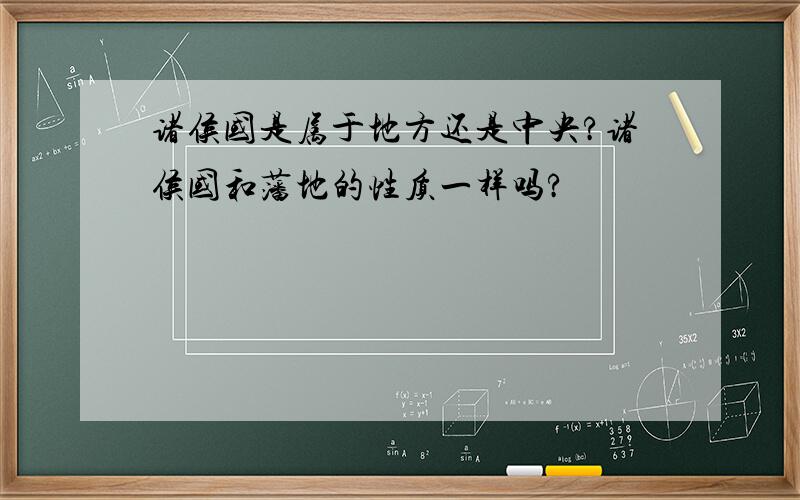 诸侯国是属于地方还是中央?诸侯国和藩地的性质一样吗?