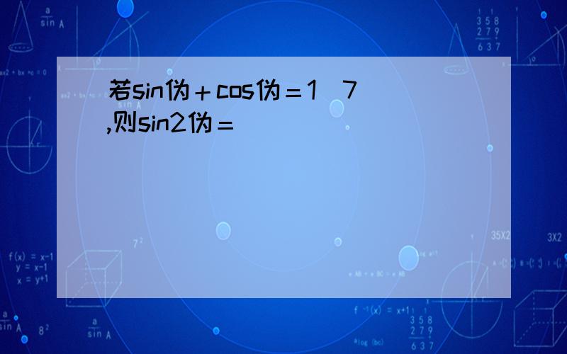 若sin伪＋cos伪＝1／7,则sin2伪＝