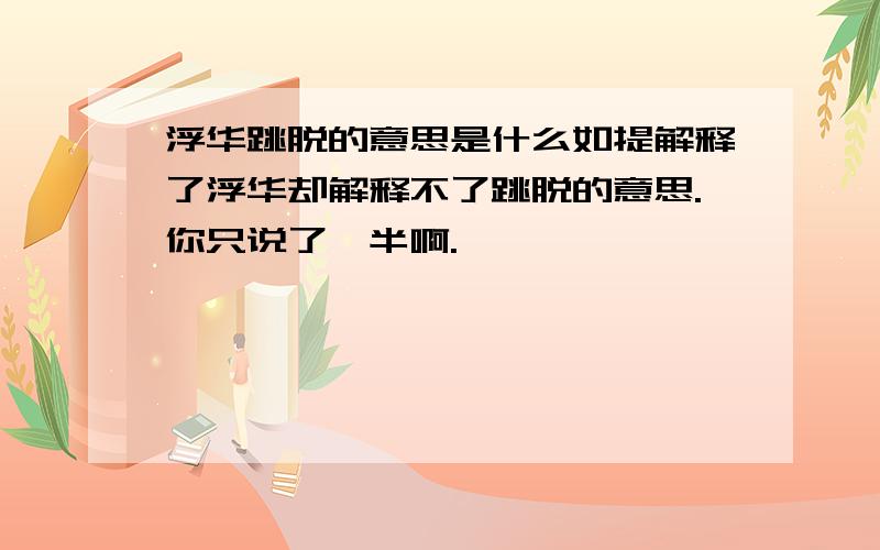 浮华跳脱的意思是什么如提解释了浮华却解释不了跳脱的意思.你只说了一半啊.