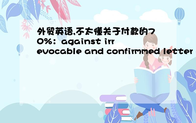 外贸英语,不太懂关于付款的70%：against irrevocable and confirmmed letter of credit,to open with 14 days from date of order issued by a first class bank payable on presentation of shipping documents.payable in germany.validity of quotation