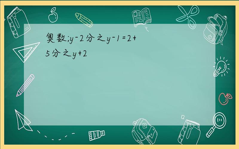 奥数;y-2分之y-1=2+5分之y+2