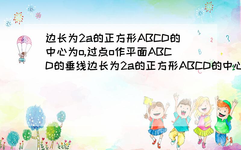 边长为2a的正方形ABCD的中心为o,过点o作平面ABCD的垂线边长为2a的正方形ABCD的中心为O, 过点O作平面ABCD的垂线,在其上取点V,使OV=h,连接VA,VB,VC,VD,且取VC的中点E.(1)求cos;(2)若BE⊥VC,求cos．