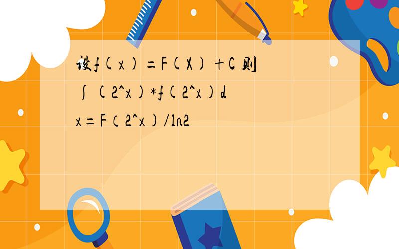 设f(x)=F(X)+C 则∫(2^x)*f(2^x)dx=F（2^x)/ln2