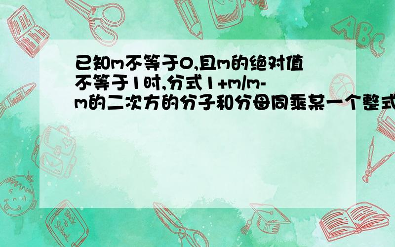 已知m不等于0,且m的绝对值不等于1时,分式1+m/m-m的二次方的分子和分母同乘某一个整式,得到m的2007次方+2m的2008次方+m的2009次方/m的2009次方+m的2010次方,试求这个整式