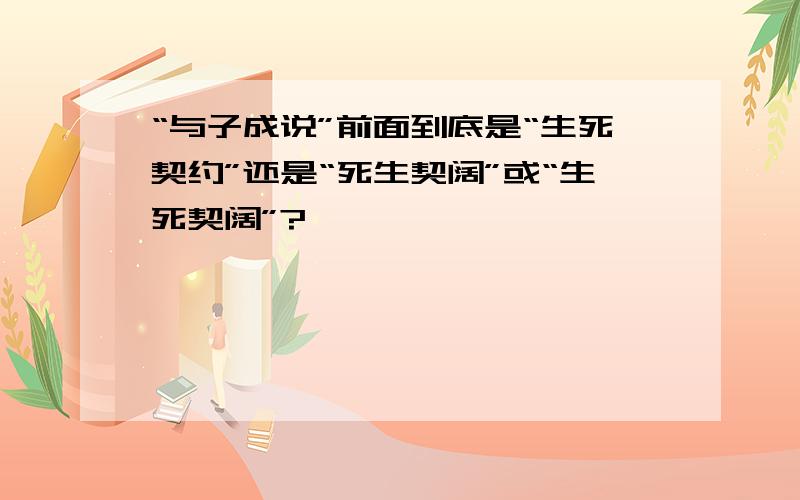 “与子成说”前面到底是“生死契约”还是“死生契阔”或“生死契阔”?