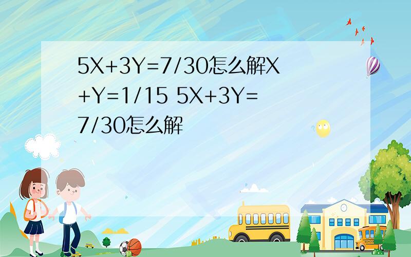 5X+3Y=7/30怎么解X+Y=1/15 5X+3Y=7/30怎么解