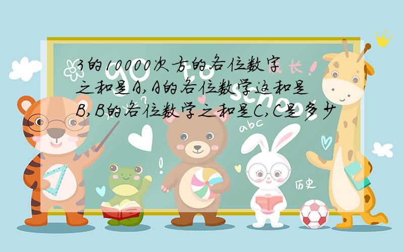 3的10000次方的各位数字之和是A,A的各位数学这和是B,B的各位数学之和是C,C是多少