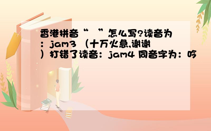 香港拼音“崟”怎么写?读音为：jam3 （十万火急,谢谢）打错了读音：jam4 同音字为：吟