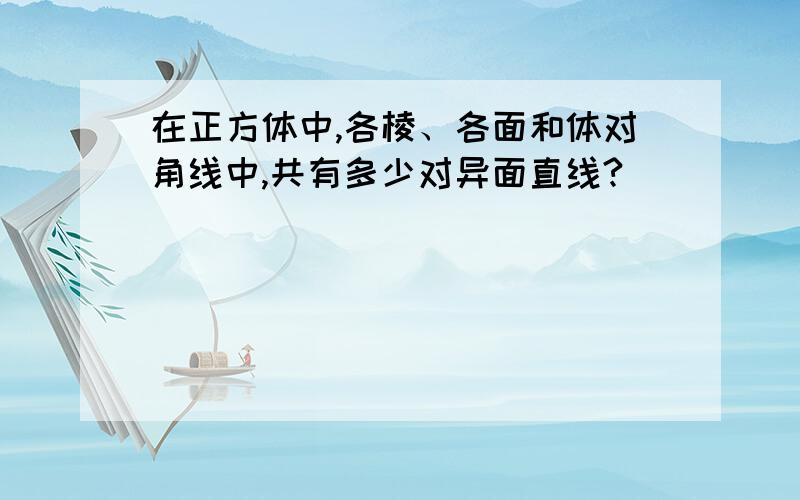 在正方体中,各棱、各面和体对角线中,共有多少对异面直线?