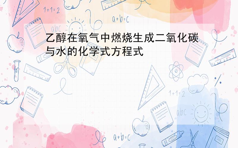 乙醇在氧气中燃烧生成二氧化碳与水的化学式方程式