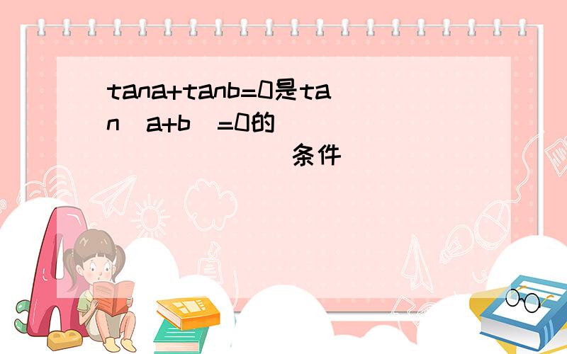 tana+tanb=0是tan(a+b)=0的____________条件