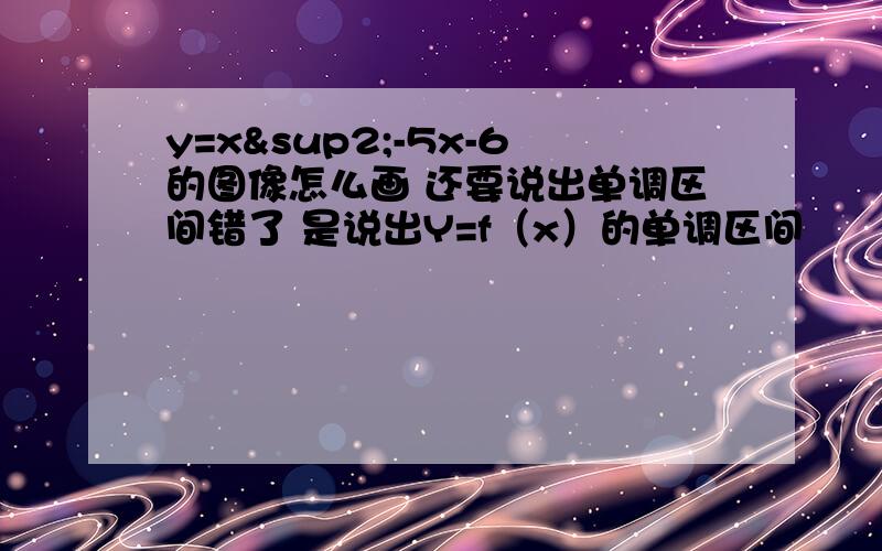 y=x²-5x-6的图像怎么画 还要说出单调区间错了 是说出Y=f（x）的单调区间