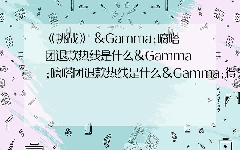 《挑战》 Γ嘀嗒团退款热线是什么Γ嘀嗒团退款热线是什么Γ得分的法国热豆腐个人分飞飞飞二分二分而法国热风格瑞典人个人个人个人的大热得多