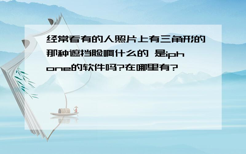 经常看有的人照片上有三角形的那种遮挡脸啊什么的 是iphone的软件吗?在哪里有?