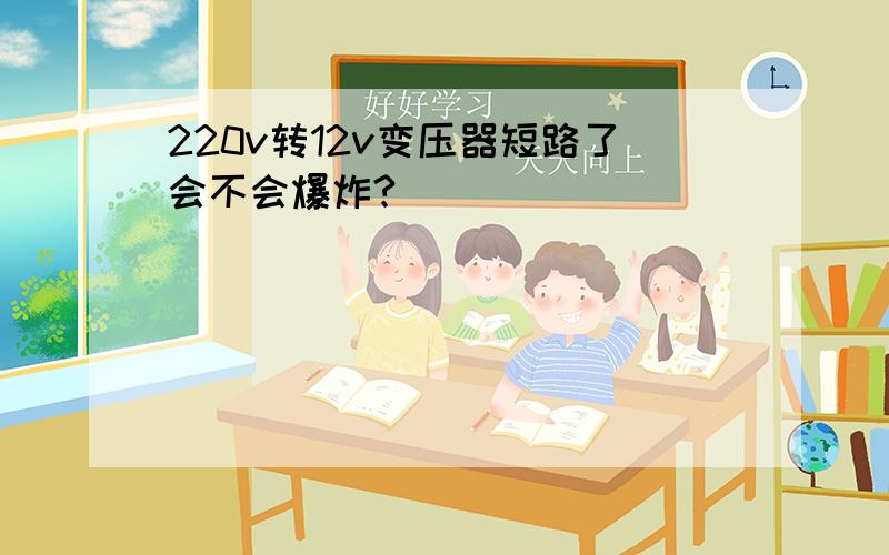 220v转12v变压器短路了会不会爆炸?