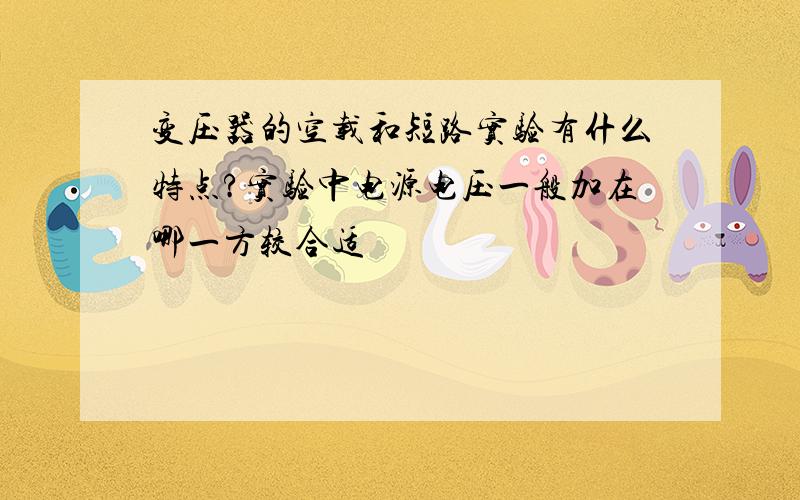 变压器的空载和短路实验有什么特点?实验中电源电压一般加在哪一方较合适