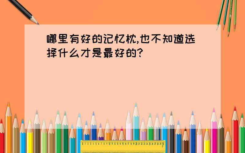 哪里有好的记忆枕,也不知道选择什么才是最好的?