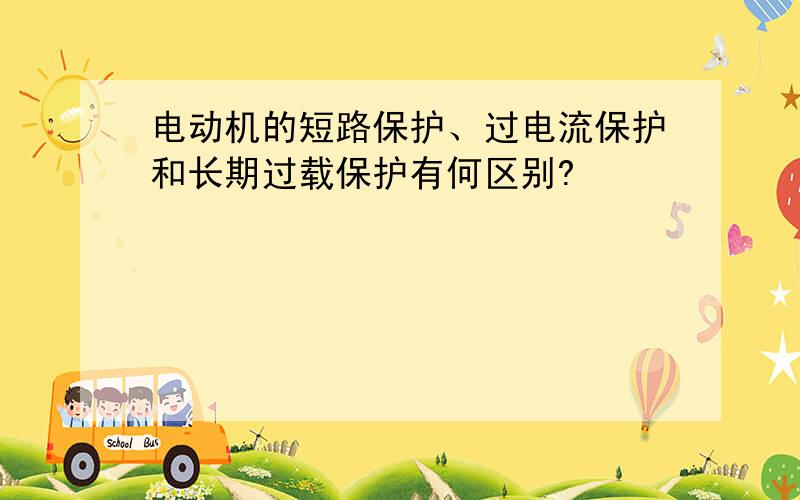 电动机的短路保护、过电流保护和长期过载保护有何区别?