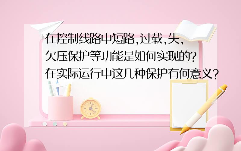 在控制线路中短路,过载,失,欠压保护等功能是如何实现的?在实际运行中这几种保护有何意义?