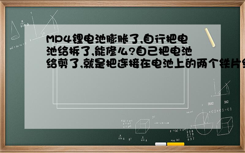 MP4锂电池膨胀了,自行把电池给拆了,能修么?自己把电池给剪了,就是把连接在电池上的两个铁片给剪断了,能修好么?是连接电池上的两个铁片哦...