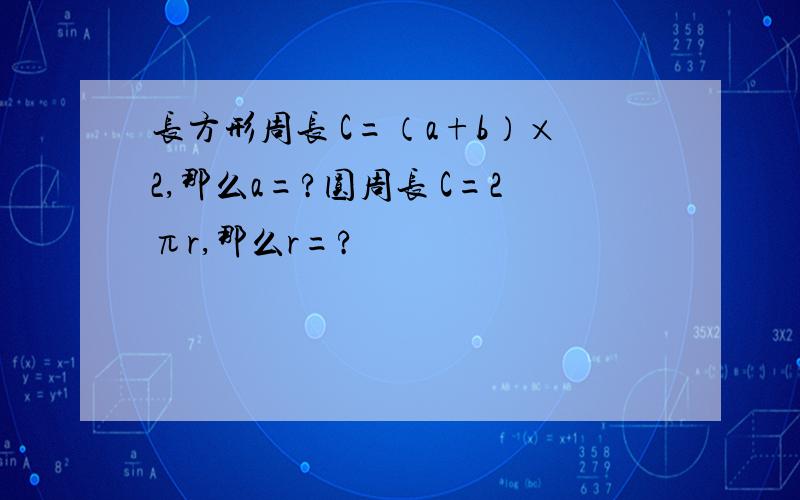 长方形周长 C=（a+b）×2,那么a=?圆周长 C=2πr,那么r=?