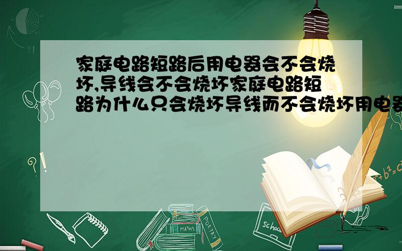 家庭电路短路后用电器会不会烧坏,导线会不会烧坏家庭电路短路为什么只会烧坏导线而不会烧坏用电器?