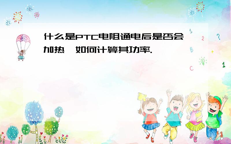 什么是PTC电阻通电后是否会加热,如何计算其功率.