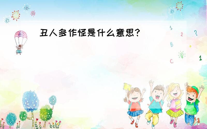 丑人多作怪是什么意思?