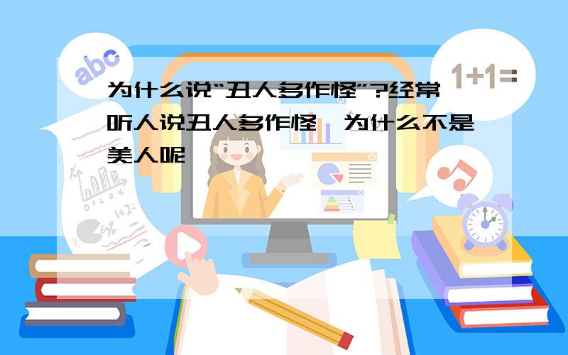 为什么说“丑人多作怪”?经常听人说丑人多作怪,为什么不是美人呢