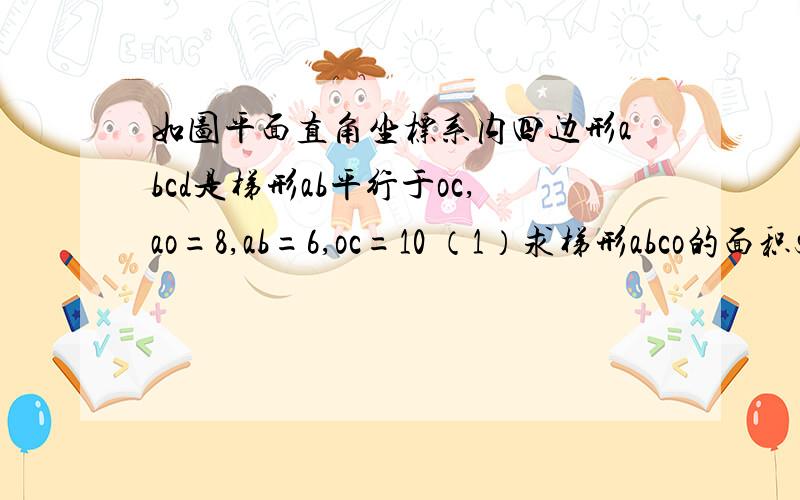 如图平面直角坐标系内四边形abcd是梯形ab平行于oc,ao=8,ab=6,oc=10 （1）求梯形abco的面积s（2）当点p在y轴上且s三角形pab=s三角形poc求点p的纵坐标b（3）当点i在梯形内且s三角形iab=s三角形ioc,s三角