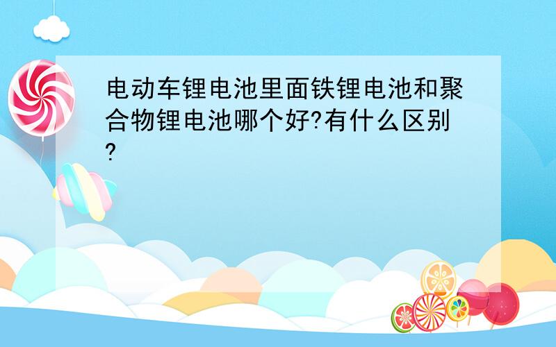 电动车锂电池里面铁锂电池和聚合物锂电池哪个好?有什么区别?