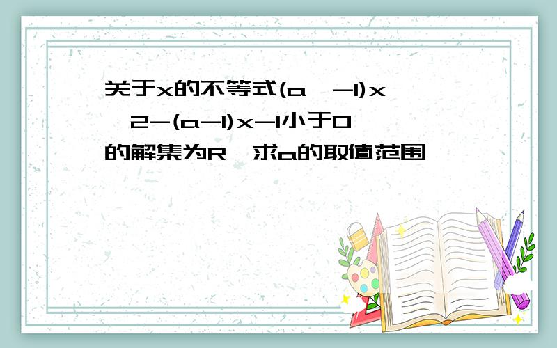 关于x的不等式(a^-1)x^2-(a-1)x-1小于0的解集为R,求a的取值范围