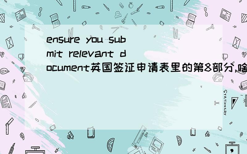 ensure you submit relevant document英国签证申请表里的第8部分,啥玩意啊,咋填?suppporting documents checklist ensure you submit all relevant documents all applicants personal details section student denpendand of aa student finances an