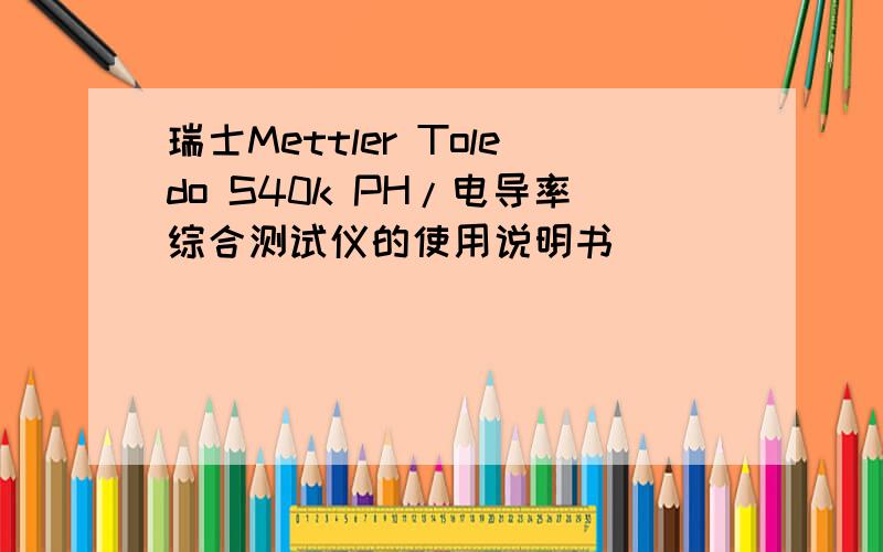 瑞士Mettler Toledo S40k PH/电导率综合测试仪的使用说明书