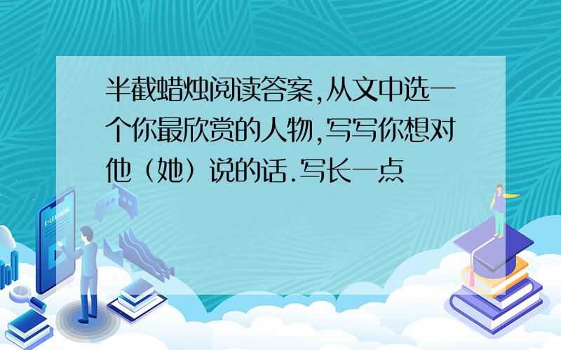 半截蜡烛阅读答案,从文中选一个你最欣赏的人物,写写你想对他（她）说的话.写长一点