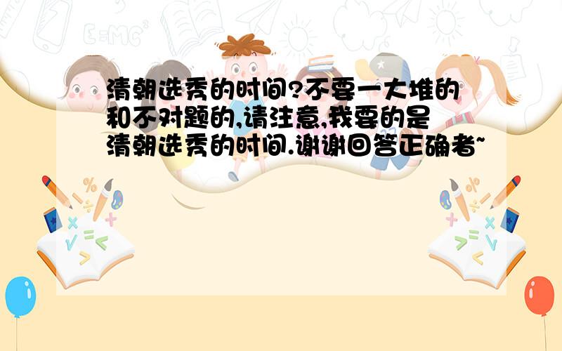 清朝选秀的时间?不要一大堆的和不对题的,请注意,我要的是清朝选秀的时间.谢谢回答正确者~